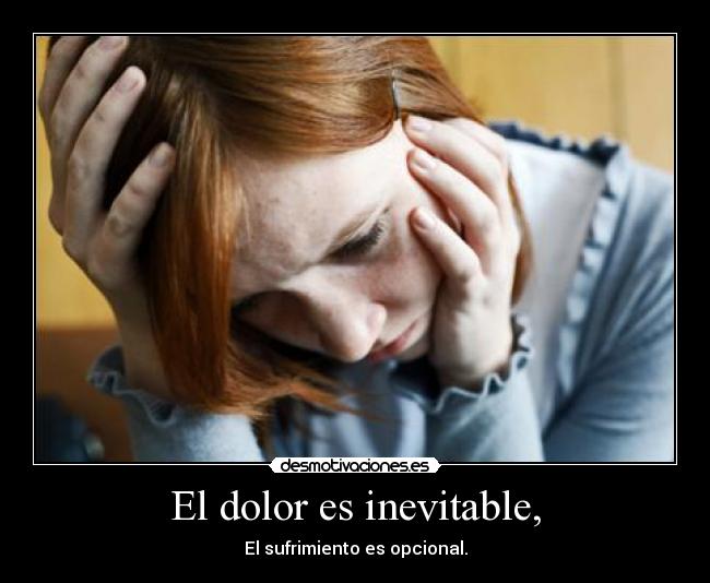 El dolor es inevitable, - El sufrimiento es opcional.