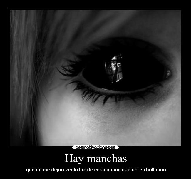 Hay manchas - que no me dejan ver la luz de esas cosas que antes brillaban