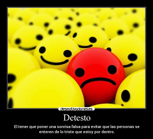 Detesto - El tener que poner una sonrisa falsa para evitar que las personas se
enteren de lo triste que estoy por dentro.