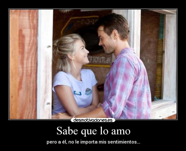 Sabe que lo amo - pero a él, no le importa mis sentimientos...