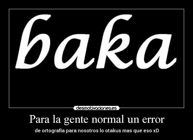 Para la gente normal un error - de ortografía para nosotros lo otakus mas que eso xD
