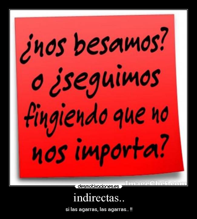 indirectas.. - si las agarras, las agarras.. !!