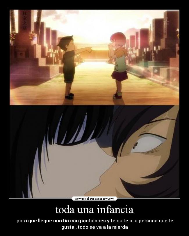toda una infancia - para que llegue una tía con pantalones y te quite a la persona que te
gusta , todo se va a la mierda