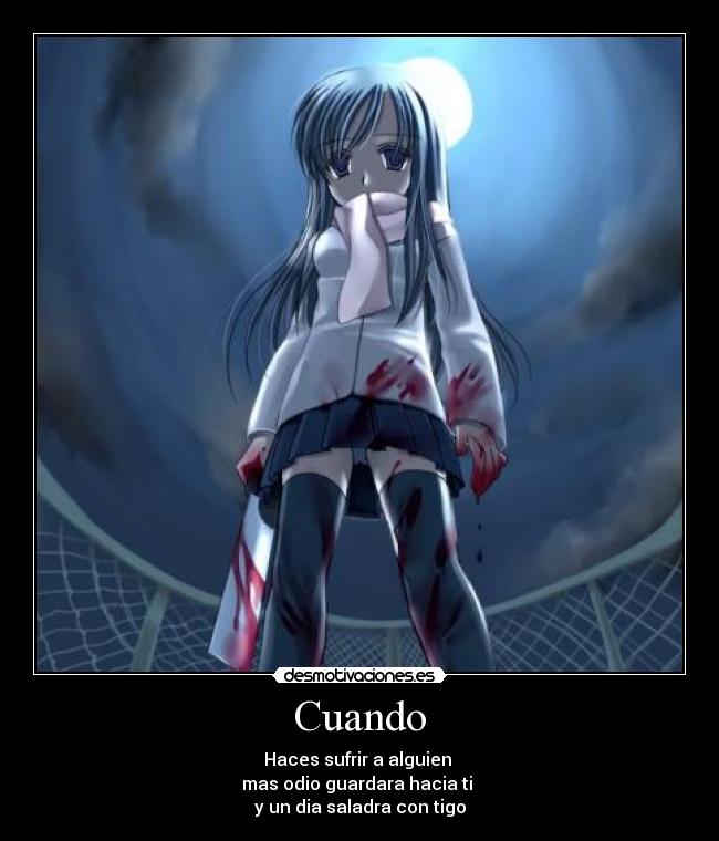 Cuando - Haces sufrir a alguien
mas odio guardara hacia ti
y un dia saladra con tigo