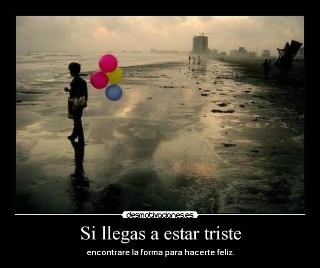 Si llegas a estar triste - encontrare la forma para hacerte feliz.