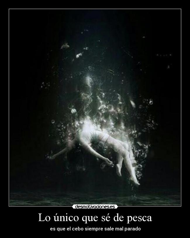 Lo único que sé de pesca - es que el cebo siempre sale mal parado