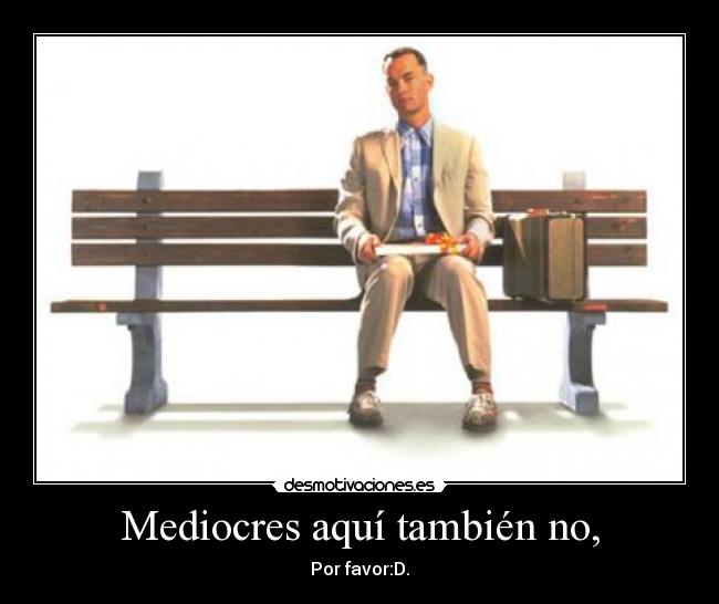 Mediocres aquí también no, - Por favor:D.