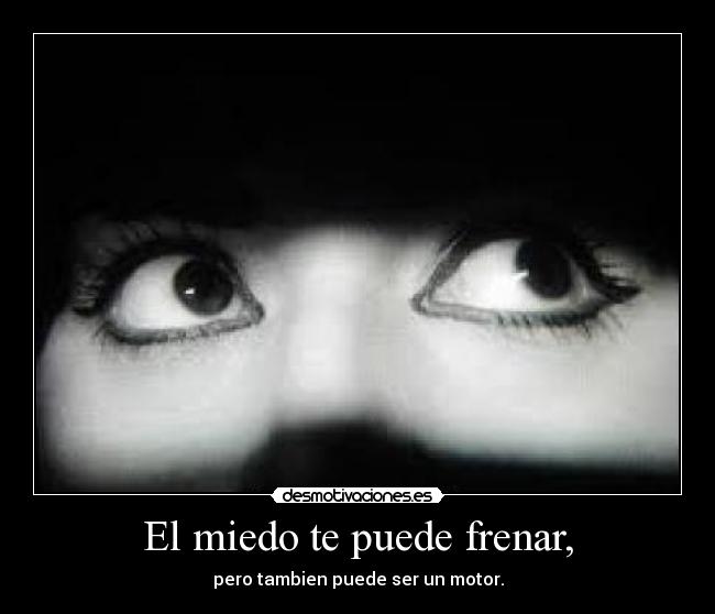 El miedo te puede frenar, - pero tambien puede ser un motor.