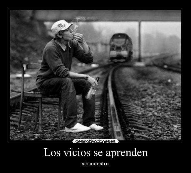 Los vicios se aprenden - sin maestro.