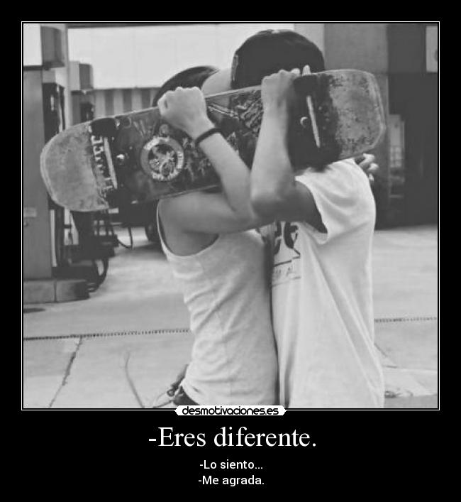 -Eres diferente. - -Lo siento...
-Me agrada.