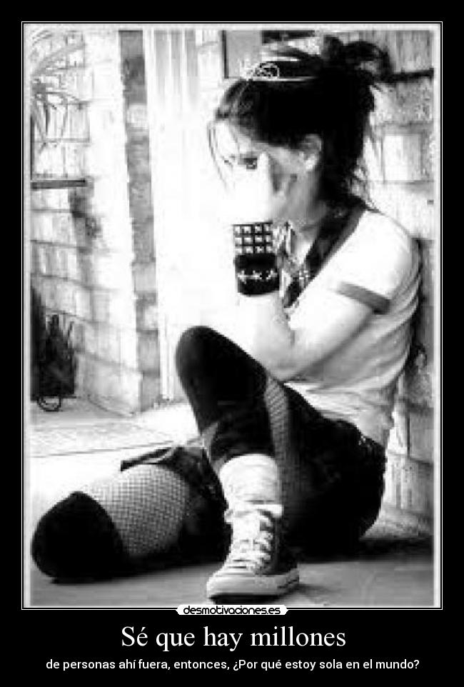 Sé que hay millones - de personas ahí fuera, entonces, ¿Por qué estoy sola en el mundo?
