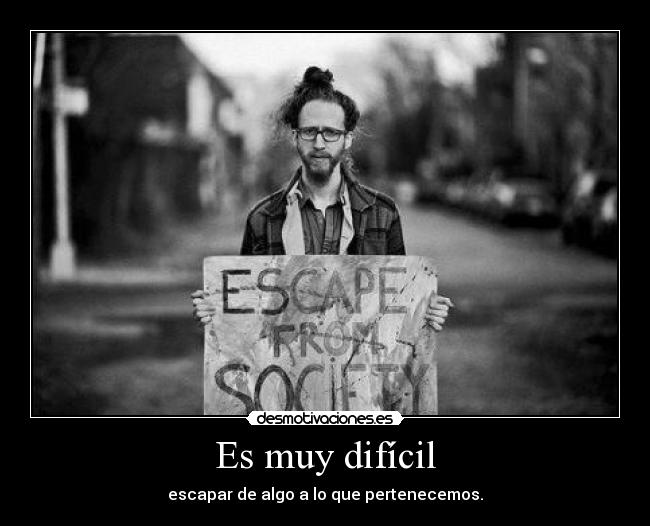 Es muy difícil - escapar de algo a lo que pertenecemos.