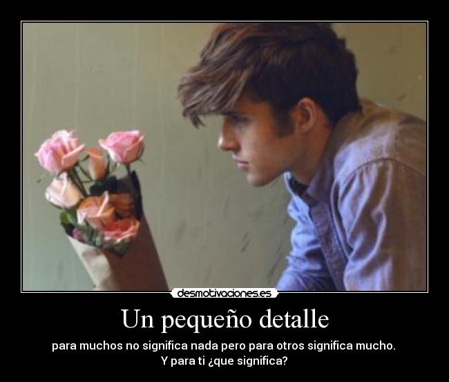 Un pequeño detalle - para muchos no significa nada pero para otros significa mucho. 
Y para ti ¿que significa?