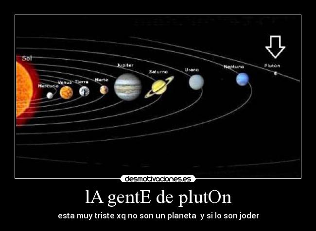 lA gentE de plutOn - esta muy triste xq no son un planeta  y si lo son joder