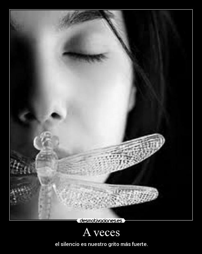 A veces - el silencio es nuestro grito más fuerte.