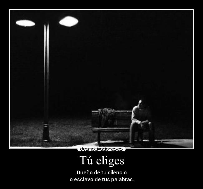 Tú eliges - Dueño de tu silencio
o esclavo de tus palabras.