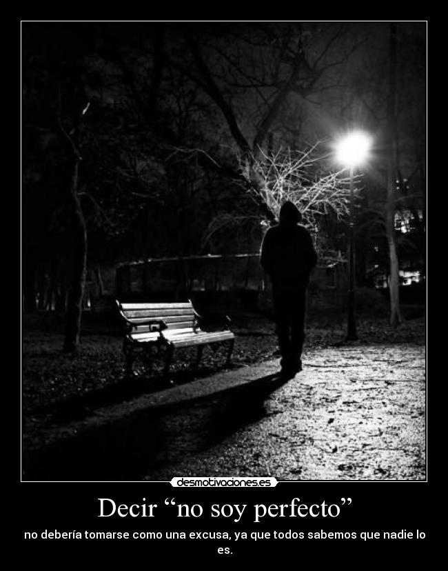 Decir “no soy perfecto” - no debería tomarse como una excusa, ya que todos sabemos que nadie lo es.