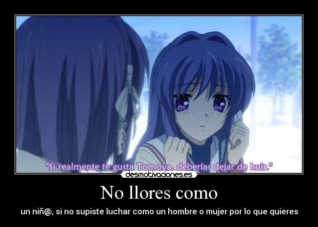 No llores como - un niñ@, si no supiste luchar como un hombre o mujer por lo que quieres