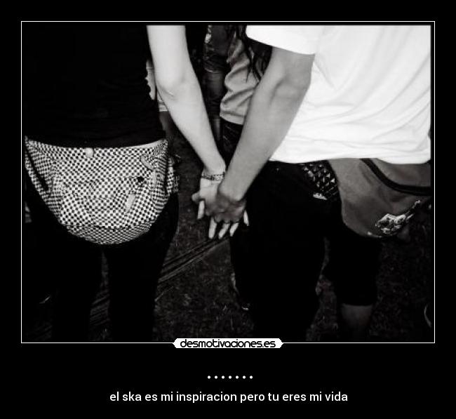 ....... - el ska es mi inspiracion pero tu eres mi vida