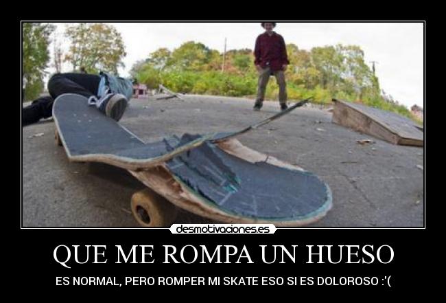 QUE ME ROMPA UN HUESO - ES NORMAL, PERO ROMPER MI SKATE ESO SI ES DOLOROSO :(