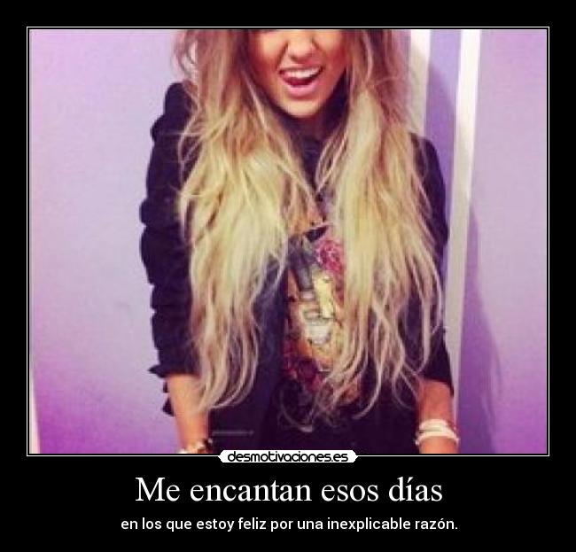Me encantan esos días - en los que estoy feliz por una inexplicable razón.