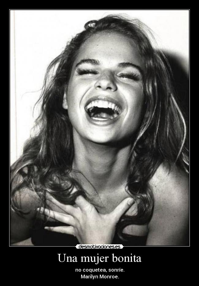 Una mujer bonita - no coquetea, sonríe.
Marilyn Monroe.