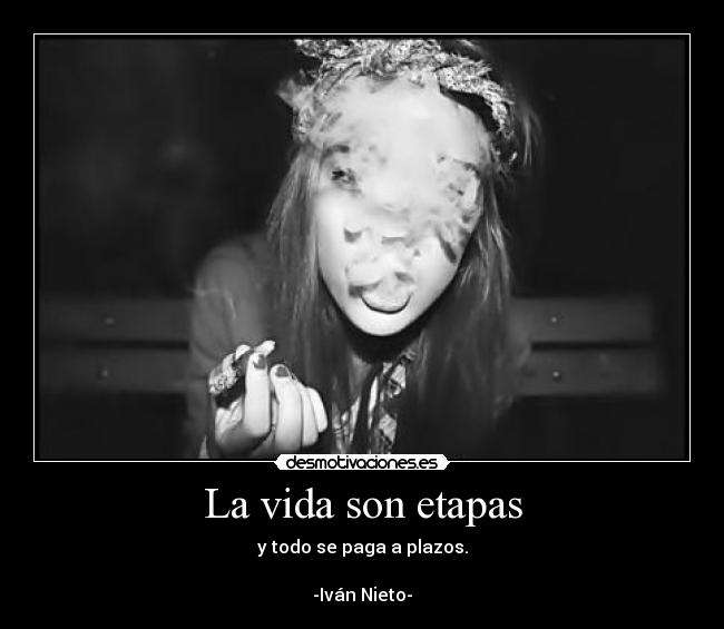 La vida son etapas - y todo se paga a plazos.
-Iván Nieto-