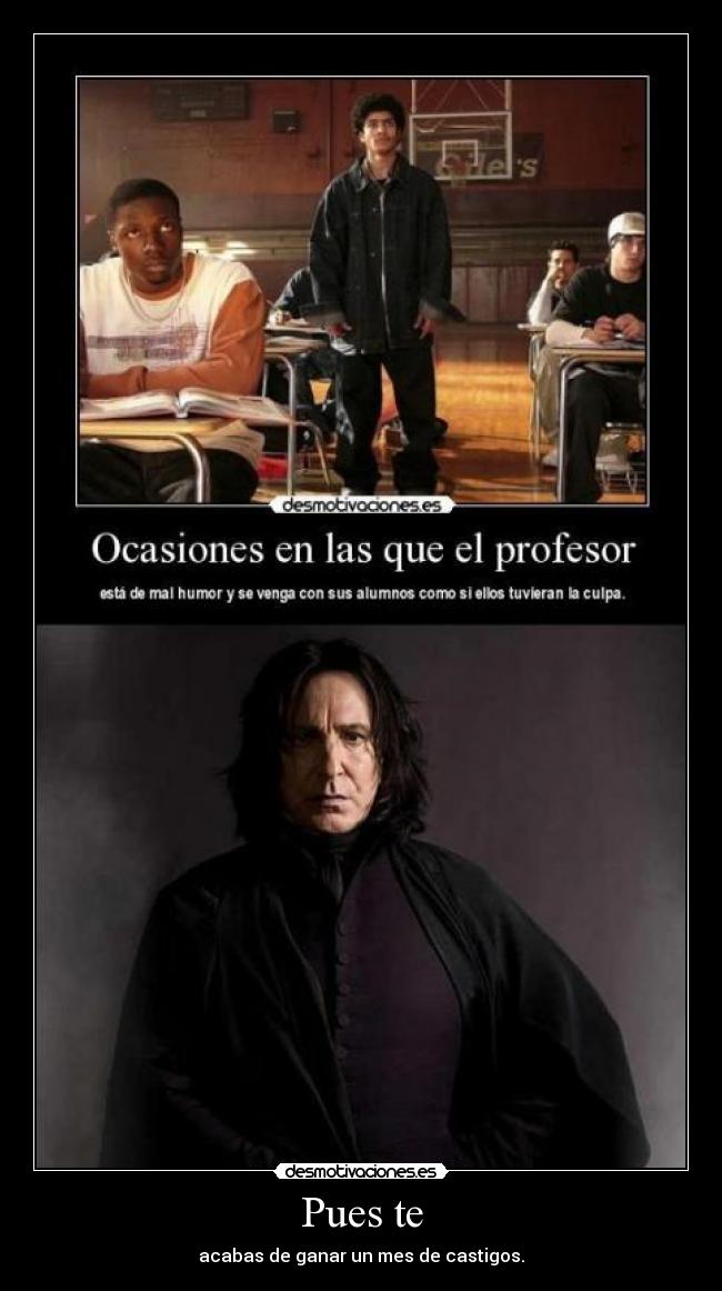 Pues te - acabas de ganar un mes de castigos.