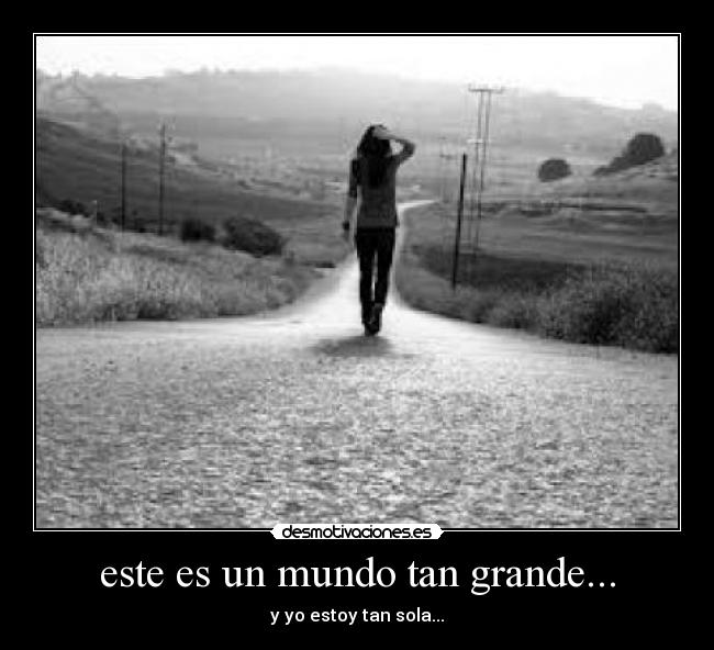 este es un mundo tan grande... - y yo estoy tan sola...