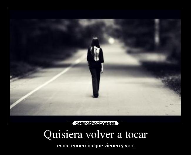 Quisiera volver a tocar - esos recuerdos que vienen y van.