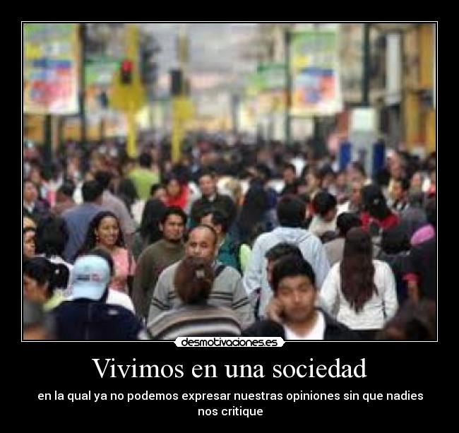 Vivimos en una sociedad - en la qual ya no podemos expresar nuestras opiniones sin que nadies nos critique