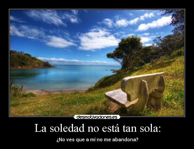 La soledad no está tan sola: - ¿No ves que a mí no me abandona?