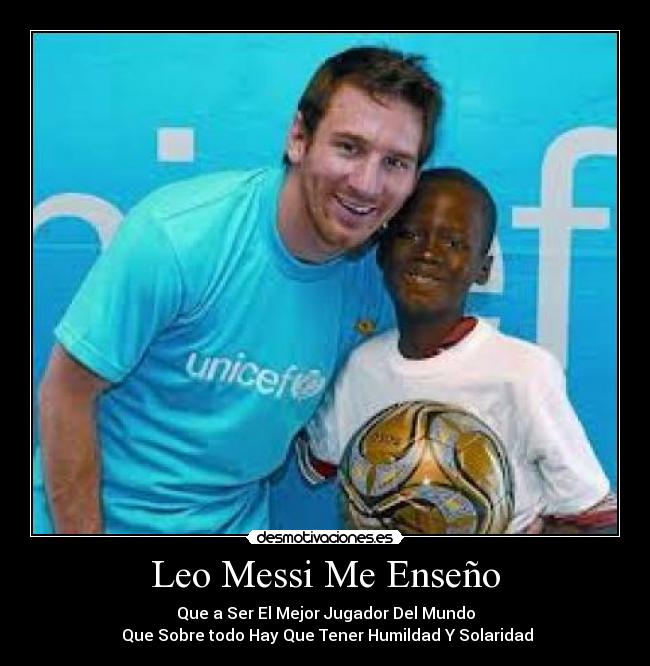 Leo Messi Me Enseño - Que a Ser El Mejor Jugador Del Mundo
 Que Sobre todo Hay Que Tener Humildad Y Solaridad