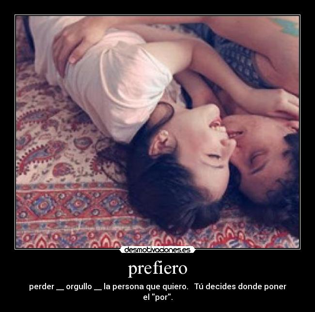 prefiero - perder __ orgullo __ la persona que quiero.   Tú decides donde poner el por.
