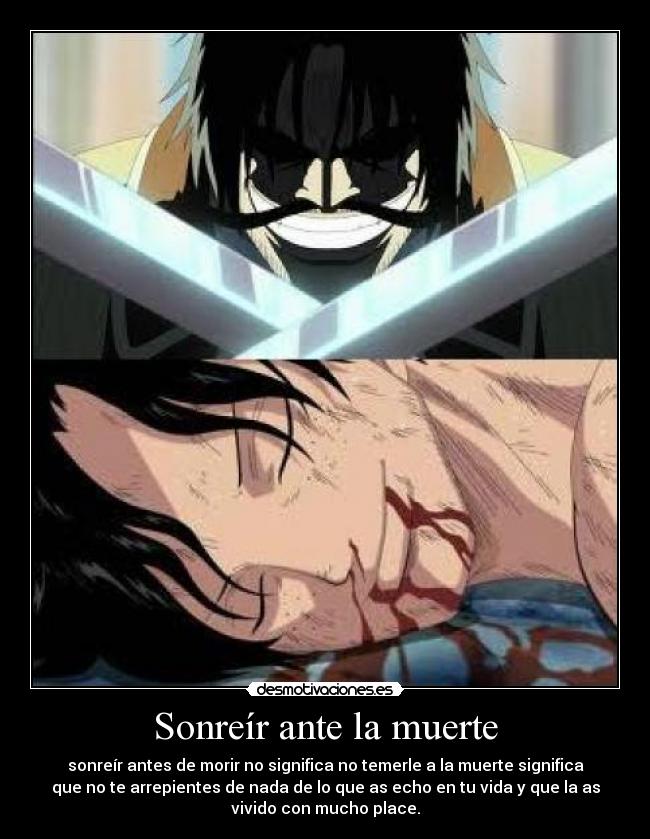 Sonreír ante la muerte - sonreír antes de morir no significa no temerle a la muerte significa
que no te arrepientes de nada de lo que as echo en tu vida y que la as
vivido con mucho place.