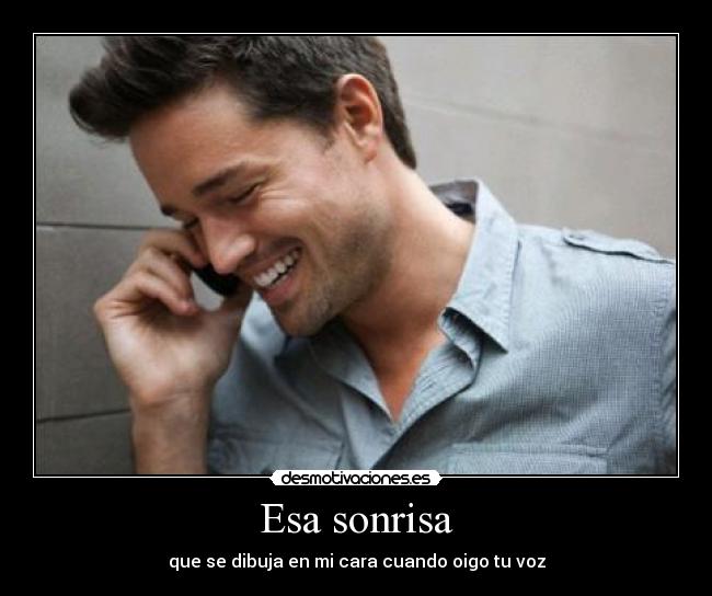 Esa sonrisa - que se dibuja en mi cara cuando oigo tu voz