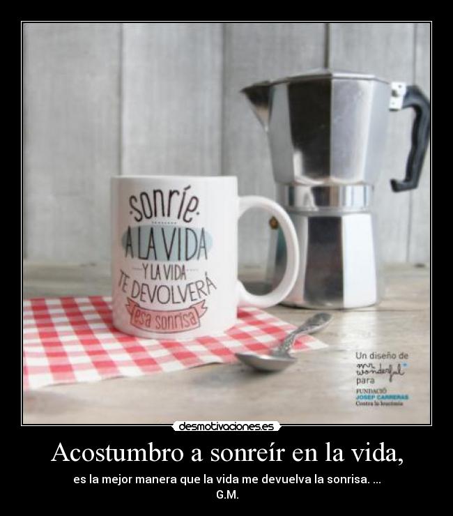 Acostumbro a sonreír en la vida, -