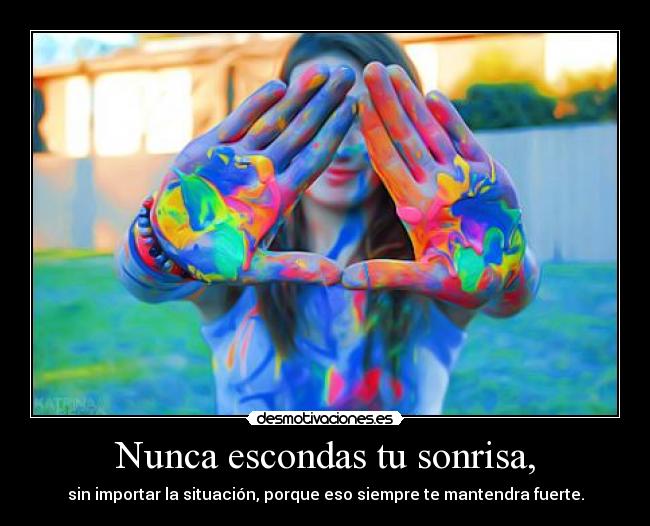 Nunca escondas tu sonrisa, - sin importar la situación, porque eso siempre te mantendra fuerte.