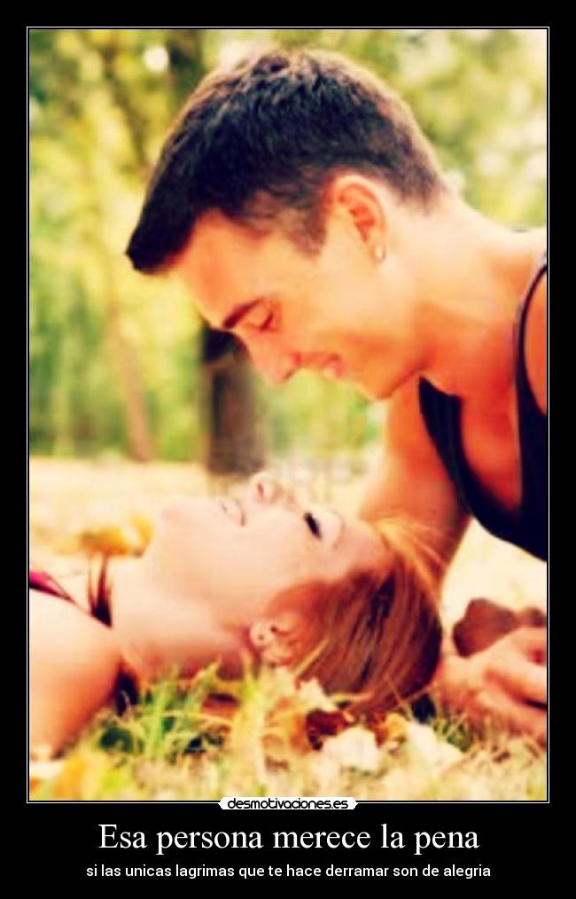 Esa persona merece la pena - si las unicas lagrimas que te hace derramar son de alegria