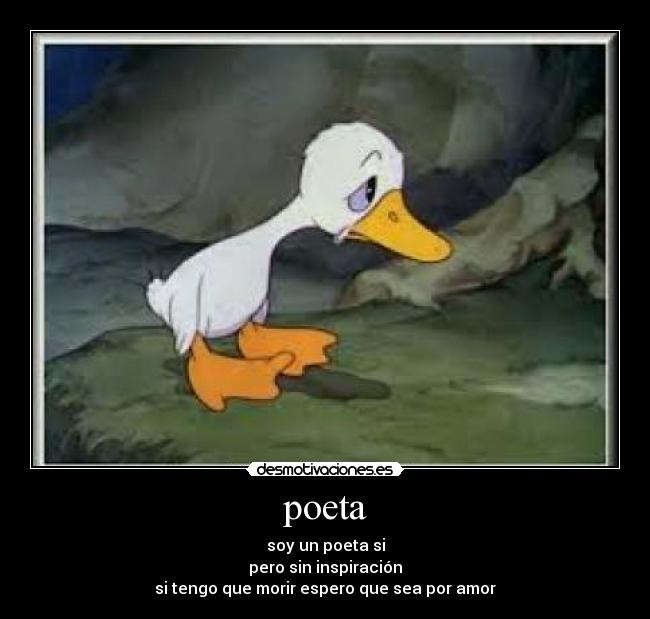poeta - soy un poeta si
pero sin inspiración
si tengo que morir espero que sea por amor