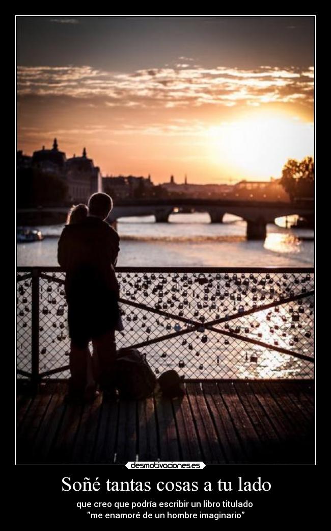 Soñé tantas cosas a tu lado - que creo que podría escribir un libro titulado
me enamoré de un hombre imaginario