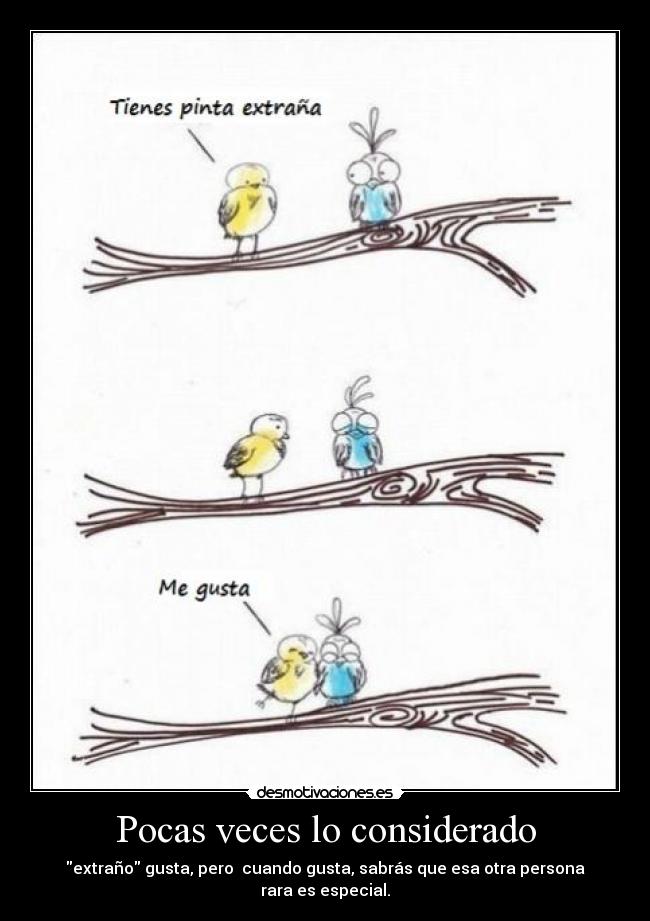 Pocas veces lo considerado - extraño gusta, pero cuando gusta, sabrás que esa otra persona rara es especial.