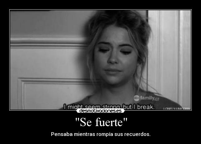 Se fuerte - Pensaba mientras rompía sus recuerdos.