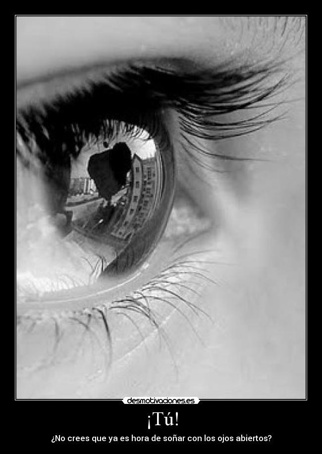 ¡Tú! - ¿No crees que ya es hora de soñar con los ojos abiertos?
