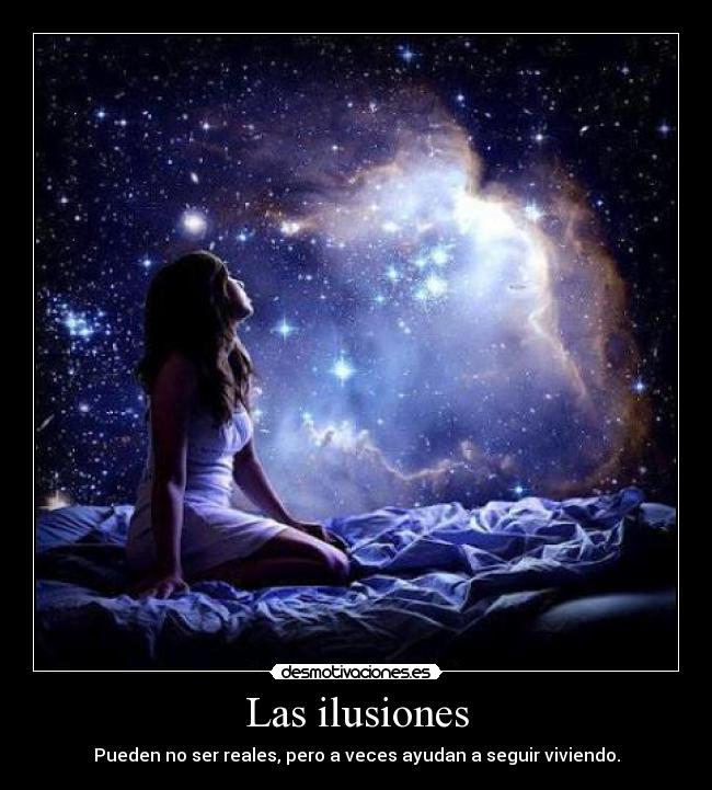 Las ilusiones - Pueden no ser reales, pero a veces ayudan a seguir viviendo.