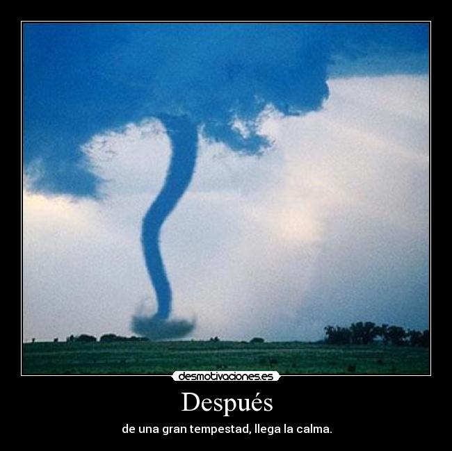 Después - de una gran tempestad, llega la calma.