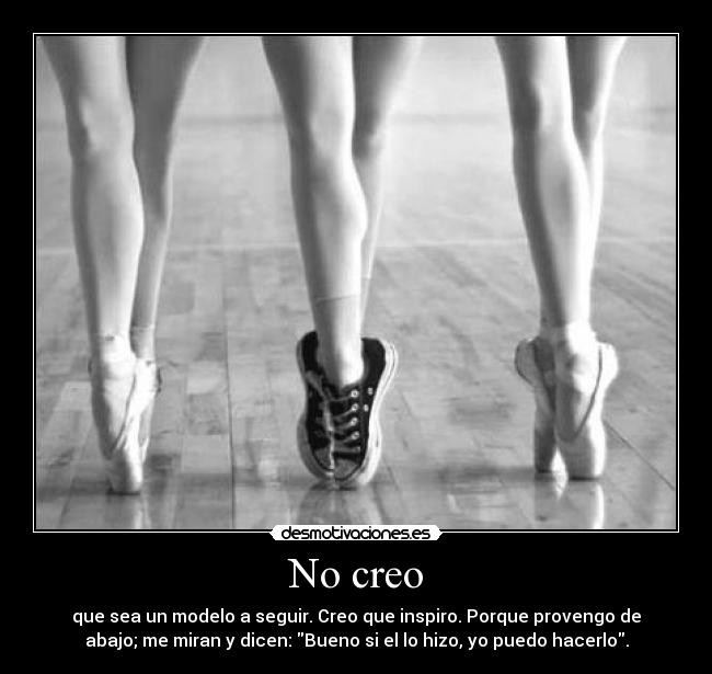 No creo - que sea un modelo a seguir. Creo que inspiro. Porque provengo de
abajo; me miran y dicen: Bueno si el lo hizo, yo puedo hacerlo.