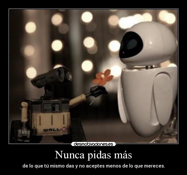 Nunca pidas más - de lo que tú mismo das y no aceptes menos de lo que mereces.
