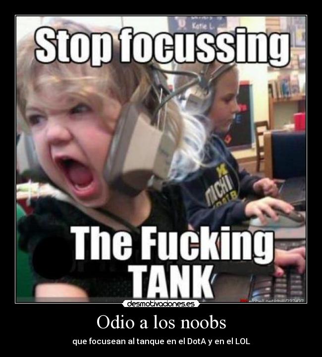 Odio a los noobs - que focusean al tanque en el DotA y en el LOL