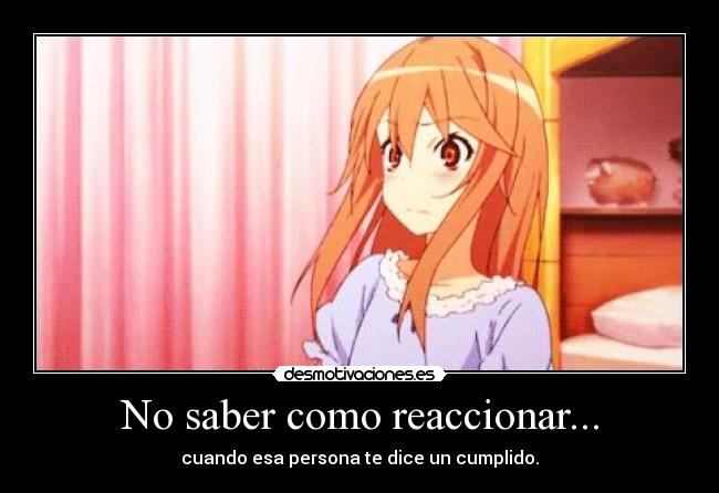 No saber como reaccionar... - cuando esa persona te dice un cumplido.